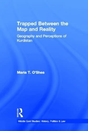 Trapped Between the Map and Reality: Geography and Perceptions of Kurdistan (Middle East Studies: History, Politics & Law)
