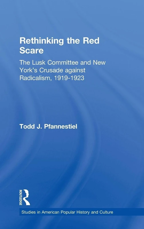 Rethinking the Red Scare: The Lusk Committee and New York's Crusade Against Radicalism, 1919-1923 (Studies in American Popular History and Culture)