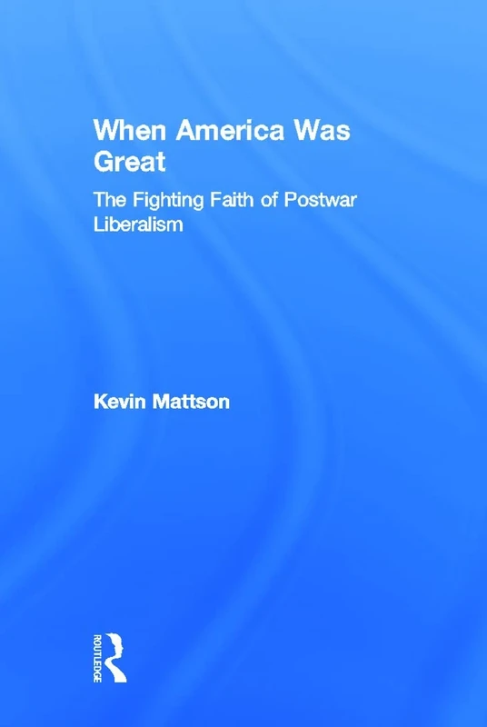 When America Was Great: The Fighting Faith of Liberalism in Post-War America
