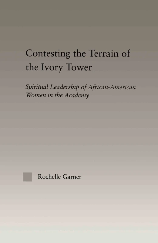 Contesting the Terrain of the Ivory Tower: Spiritual Leadership of African American Women in the Academy (Studies in African American History and Culture)
