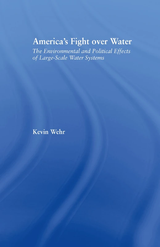 America's Fight Over Water: The Environmental and Political Effects of Large-Scale Water Systems (Studies in American Popular History and Culture)