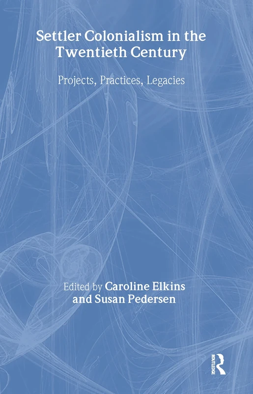 Settler Colonialism in the Twentieth Century: Projects, Practices, Legacies