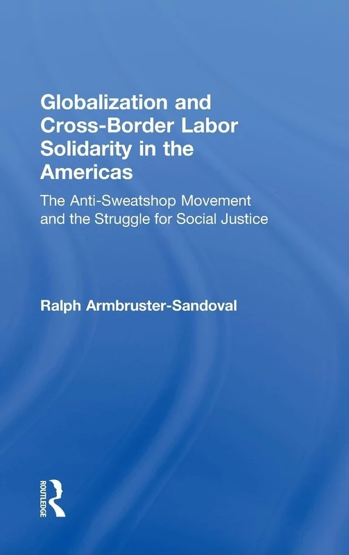 Globalization and Cross-Border Labor Solidarity in the Americas: The Anti-Sweatshop Movement and the Struggle for Social Justice