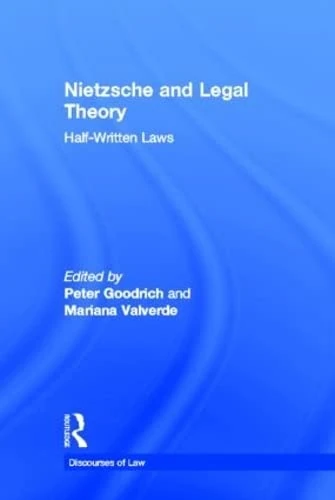 Nietzsche and Legal Theory: Half-Written Laws (Discourses of Law)
