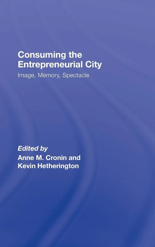 Consuming the Entrepreneurial City: Image, Memory, Spectacle
