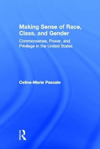 Making Sense of Race, Class, and Gender: Commonsense, Power, and Privilege in the United States