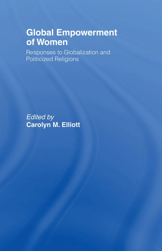 Global Empowerment of Women: Responses to Globalization and Politicized Religions: 15 (Routledge Research in Gender and Society)