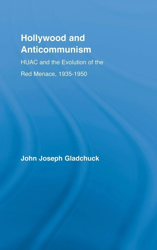 Hollywood and Anticommunism: HUAC and the Evolution of the Red Menace, 1935-1950 (Studies in American Popular History and Culture)