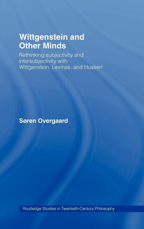 Wittgenstein and Other Minds: Rethinking Subjectivity and Intersubjectivity with Wittgenstein, Levinas, and Husserl: 29 (Routledge Studies in Twentieth-Century Philosophy)