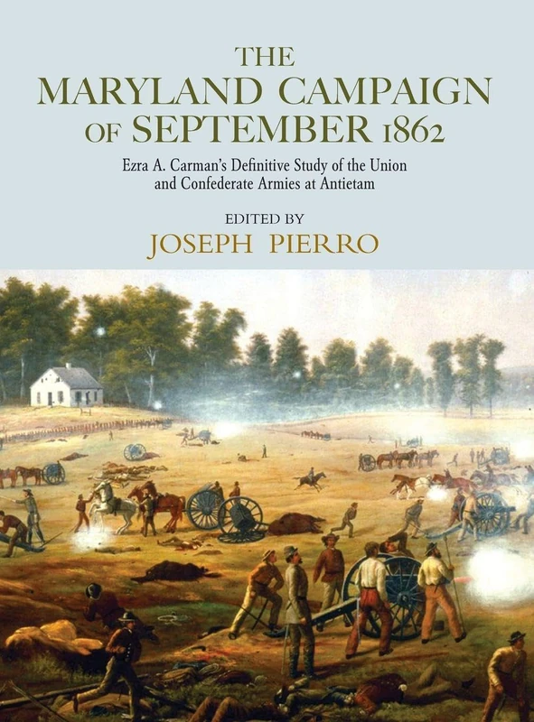 The Maryland Campaign of September 1862: Ezra A. Carman’s Definitive Study of the Union and Confederate Armies at Antietam