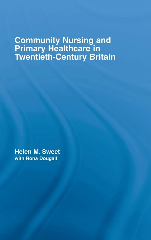 Community Nursing and Primary Healthcare in Twentieth-Century Britain: 30 (Routledge Studies in the Social History of Medicine)