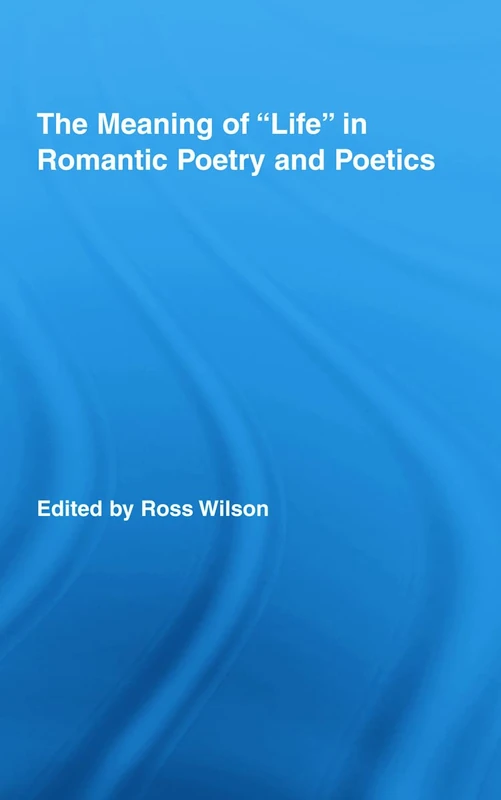 The Meaning of Life in Romantic Poetry and Poetics (Routledge Studies in Romanticism)