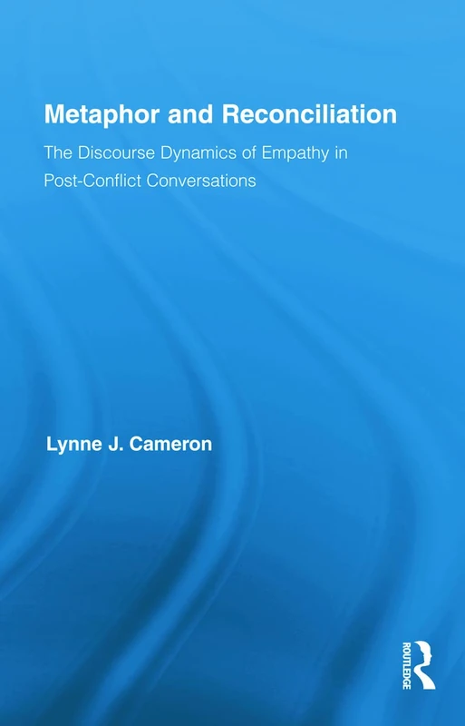 Metaphor and Reconciliation: The Discourse Dynamics of Empathy in Post-Conflict Conversations: 11 (Routledge Studies in Linguistics)