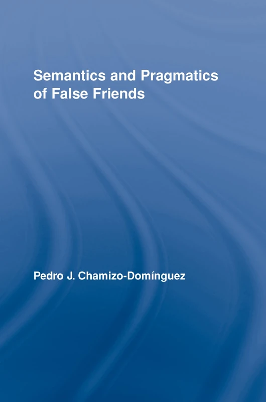 Semantics and Pragmatics of False Friends: 07 (Routledge Studies in Linguistics)