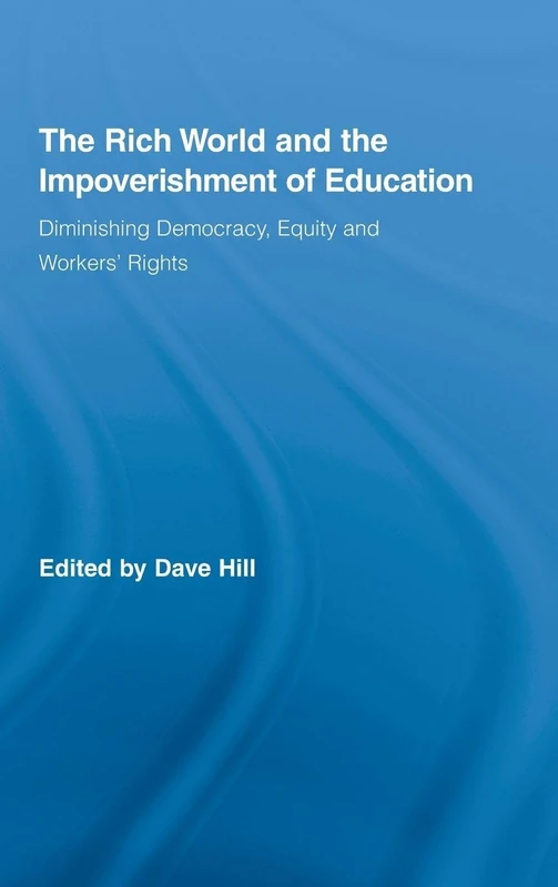 The Rich World and the Impoverishment of Education: Diminishing Democracy, Equity and Workers' Rights (Routledge Studies in Education, Neoliberalism, and Marxism)