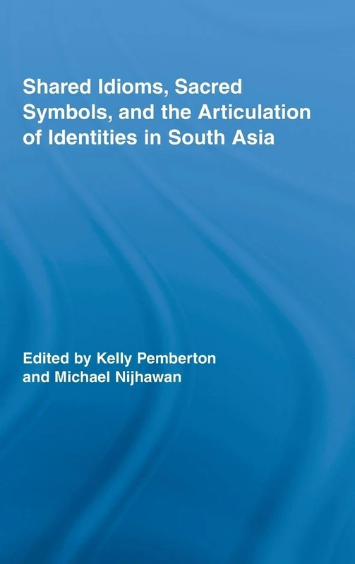 Shared Idioms, Sacred Symbols, and the Articulation of Identities in South Asia: 11 (Routledge Studies in Religion)