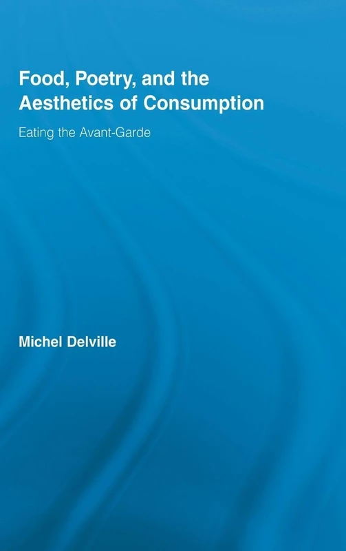 Food, Poetry, and the Aesthetics of Consumption: Eating the Avant-Garde (Routledge Studies in Twentieth-Century Literature)