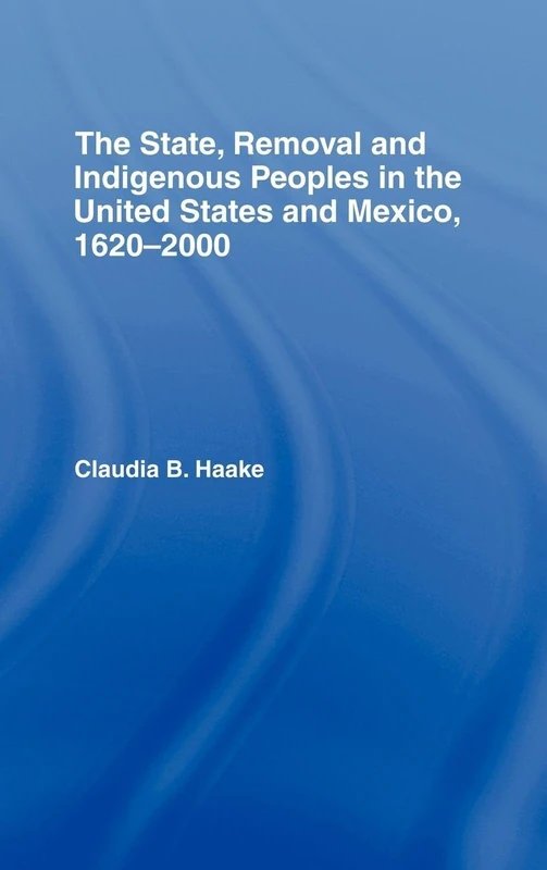 The State, Removal and Indigenous Peoples in the United States and Mexico, 1620-2000 (Indigenous Peoples and Politics)