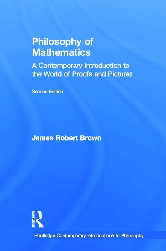 Philosophy of Mathematics: A Contemporary Introduction to the World of Proofs and Pictures (Routledge Contemporary Introductions to Philosophy)