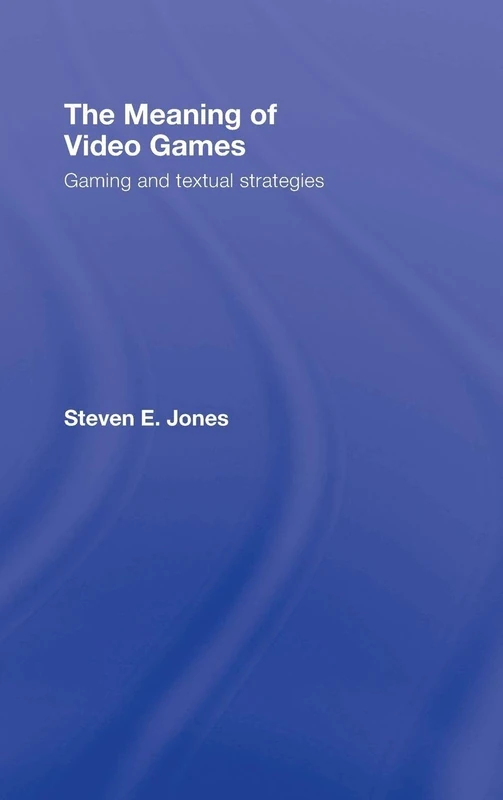The Meaning of Video Games: Gaming and Textual Strategies