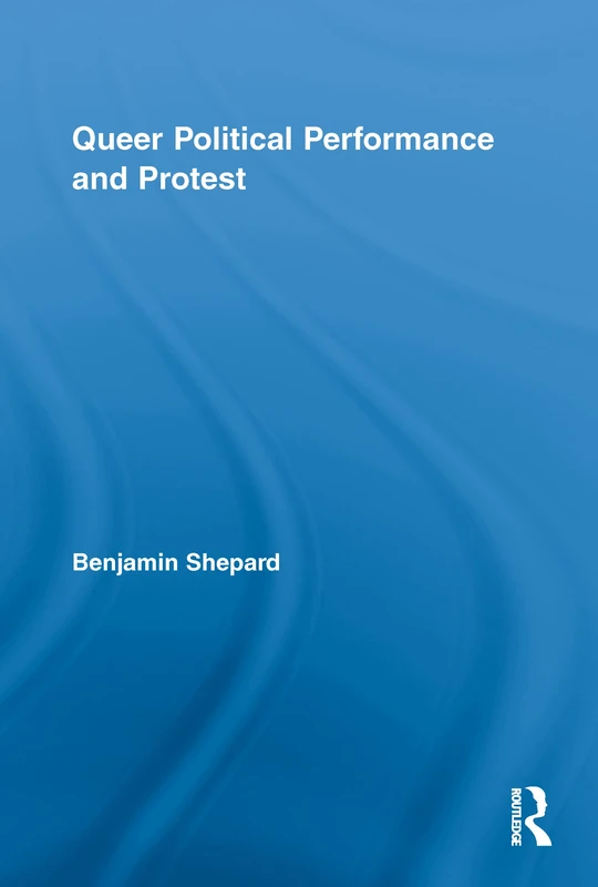 Queer Political Performance and Protest: Play, Pleasure and Social Movement: 41 (Routledge Advances in Sociology)