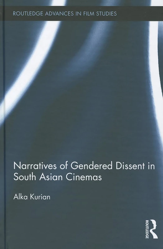 Narratives of Gendered Dissent in South Asian Cinemas: 12 (Routledge Advances in Film Studies)
