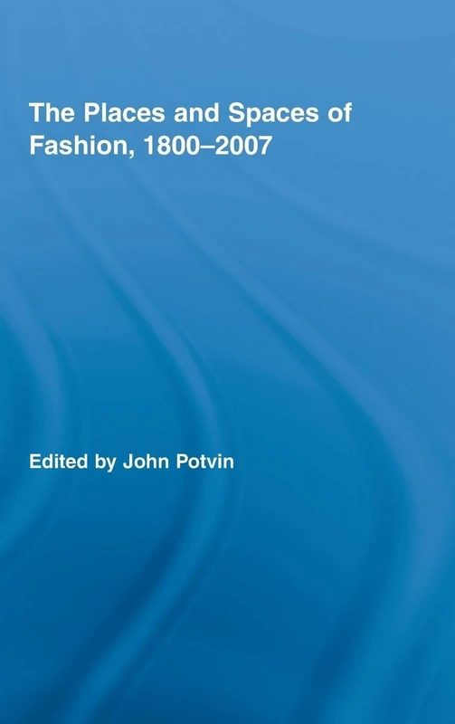 The Places and Spaces of Fashion, 1800-2007: 16 (Routledge Research in Cultural and Media Studies)