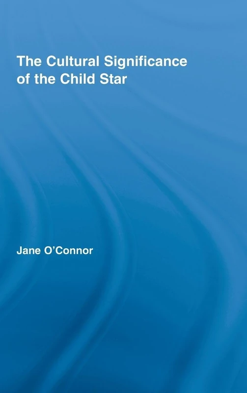 The Cultural Significance of the Child Star (Routledge Advances in Sociology)