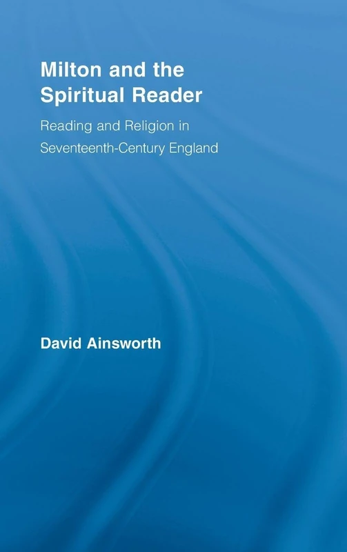 Milton and the Spiritual Reader: Reading and Religion in Seventeenth-Century England (Studies in Major Literary Authors)
