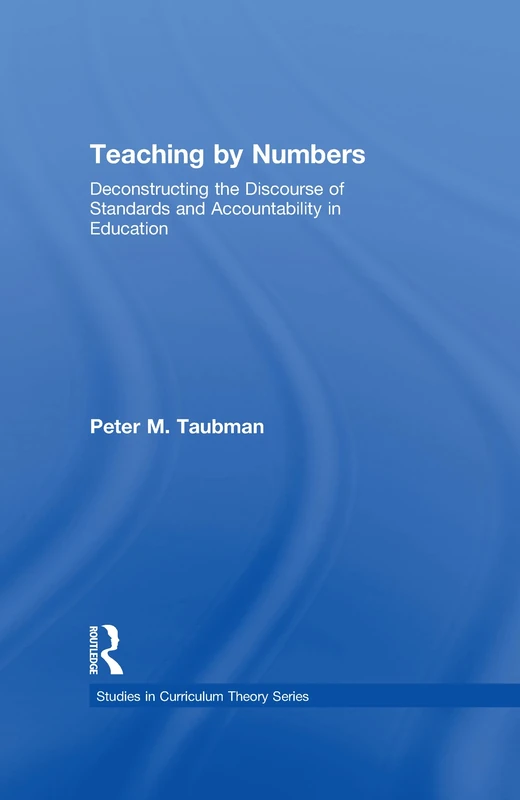 Teaching By Numbers: Deconstructing the Discourse of Standards and Accountability in Education (Studies in Curriculum Theory Series)