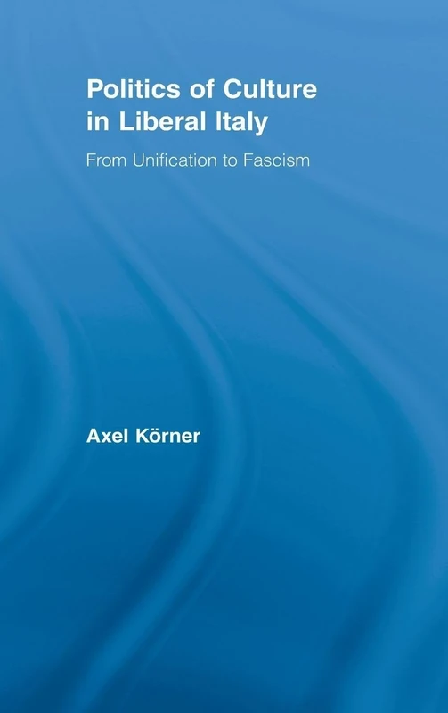 Politics of Culture in Liberal Italy: From Unification to Fascism: 12 (Routledge Studies in Modern European History) - Image 1
