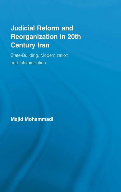 Judicial Reform and Reorganization in 20th Century Iran: State-Building, Modernization and Islamicization (New Approaches in Sociology)
