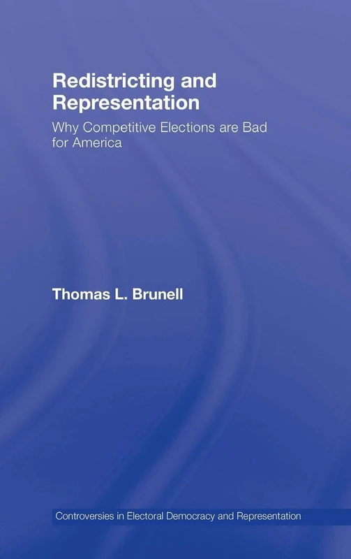 Redistricting and Representation: Why Competitive Elections are Bad for America (Controversies in Electoral Democracy and Representation)
