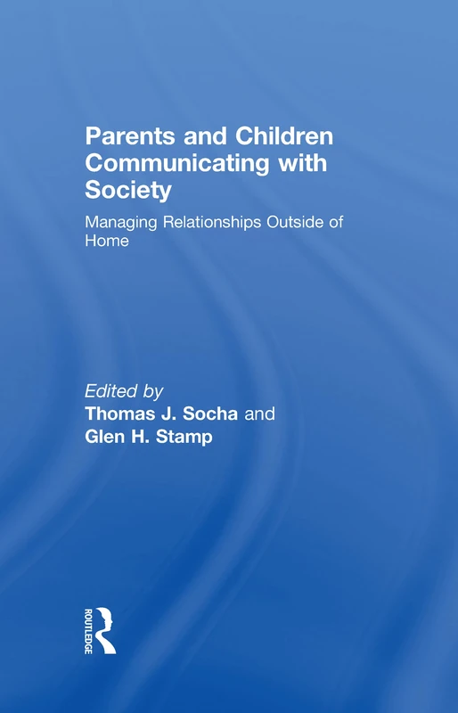 Parents and Children Communicating with Society: Managing Relationships Outside of the Home (Routledge Communication Series)