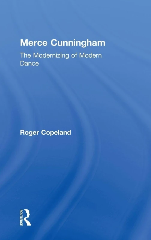 Routledge Merce Cunningham: The Modernizing of Modern Dance