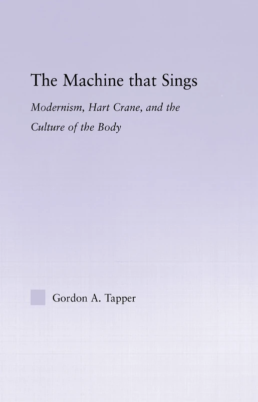 The Machine that Sings: Modernism, Hart Crane and the Culture of the Body: 21 (Studies in Major Literary Authors)