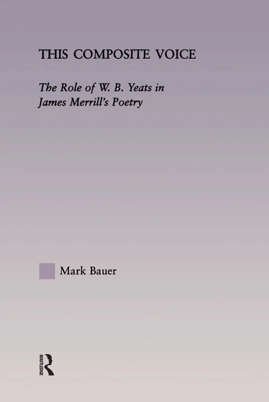 This Composite Voice: The Role of W.B. Yeats in James Merrill's Poetry: 24 (Studies in Major Literary Authors)