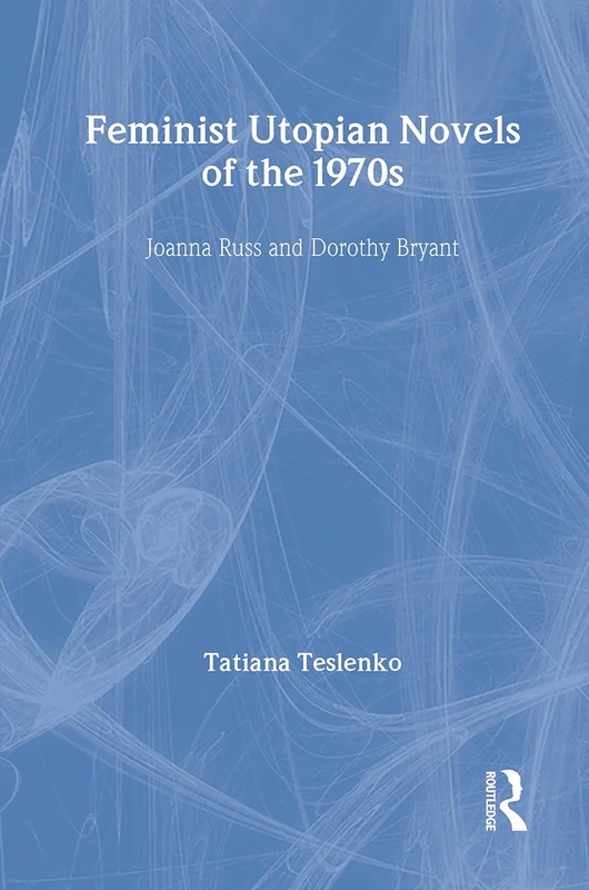 Feminist Utopian Novels of the 1970s: Joanna Russ and Dorothy Bryant (Literary Criticism and Cultural Theory)