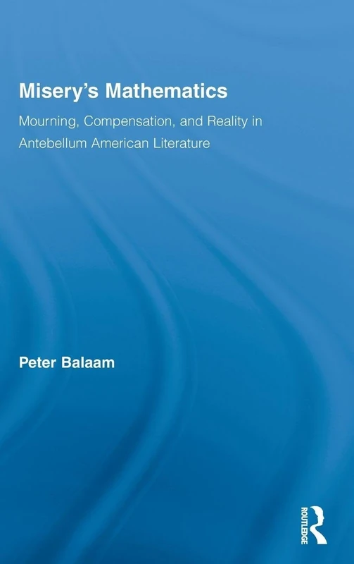 Misery's Mathematics: Mourning, Compensation, and Reality in Antebellum American Literature (Literary Criticism and Cultural Theory) - Image 1