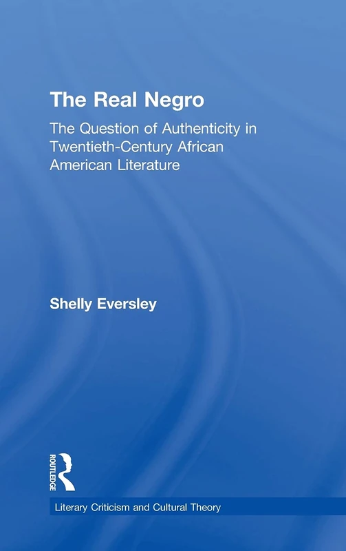 The Real Negro: The Question of Authenticity in Twentieth-Century African American Literature (Literary Criticism and Cultural Theory)