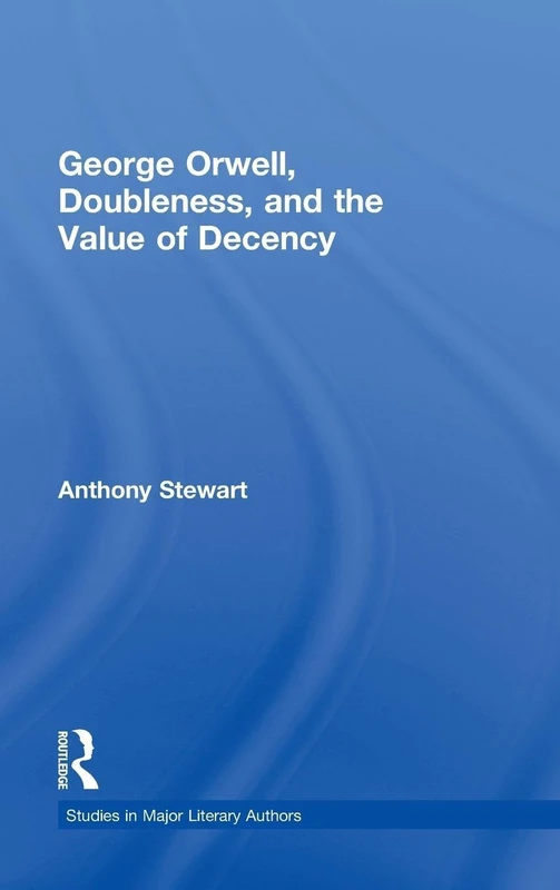 George Orwell, Doubleness, and the Value of Decency: 32 (Studies in Major Literary Authors)