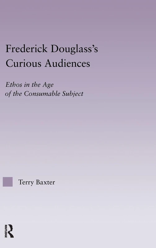 Frederick Douglass's Curious Audiences: Ethos in the Age of the Consumable Subject: 35 (Studies in Major Literary Authors)