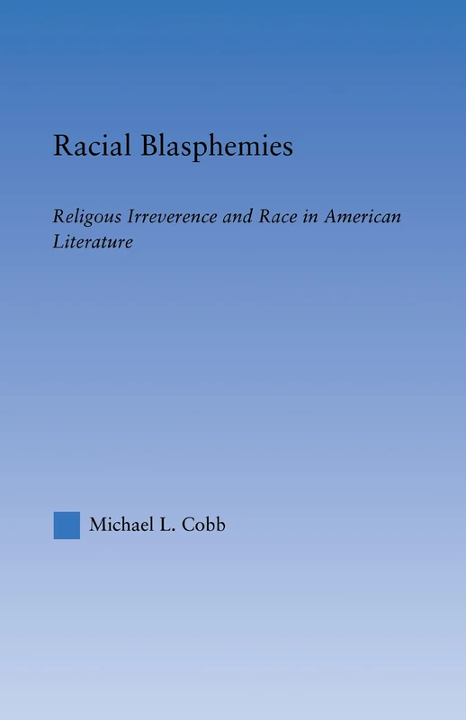 Racial Blasphemies: Religious Irreverence and Race in American Literature (Literary Criticism and Cultural Theory)