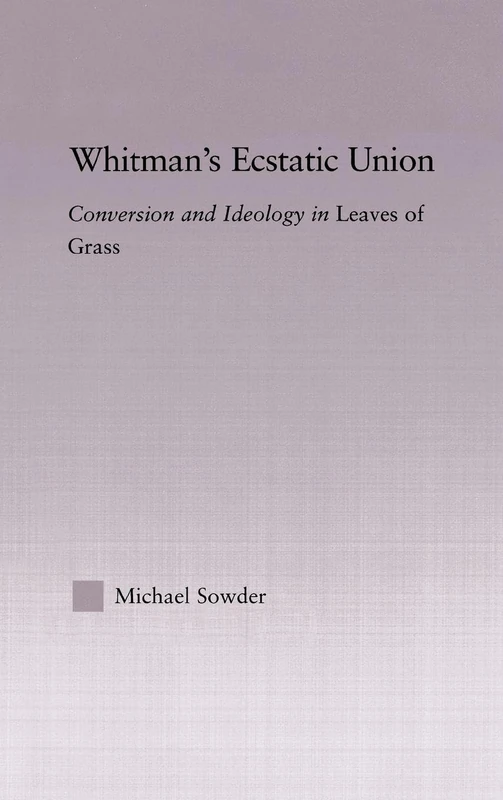 Whitman's Ecstatic Union: Conversion and Ideology in Leaves of Grass: 38 (Studies in Major Literary Authors)