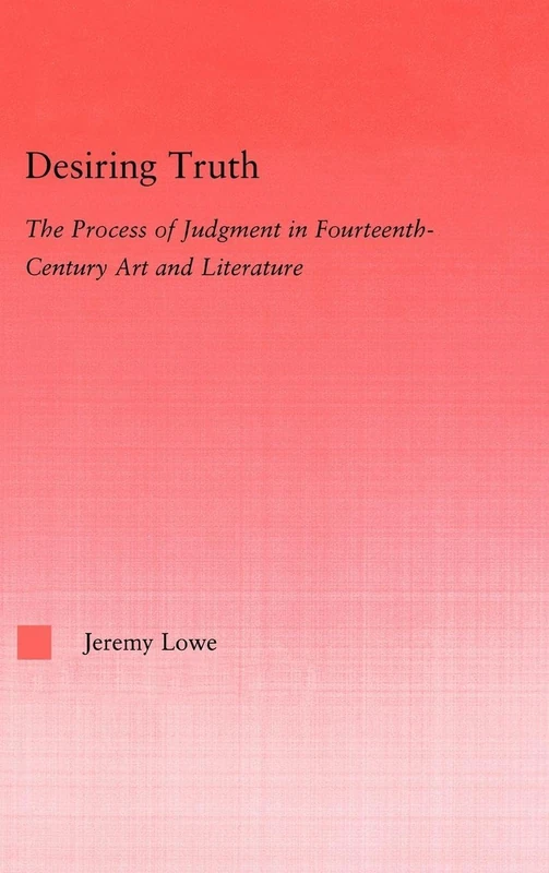 Desiring Truth: The Process of Judgment in Fourteenth-Century Art and Literature: 30 (Studies in Medieval History and Culture)