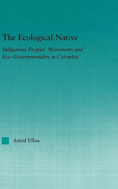 The Ecological Native: Indigenous Peoples' Movements and Eco-Governmentality in Columbia (Indigenous Peoples and Politics)