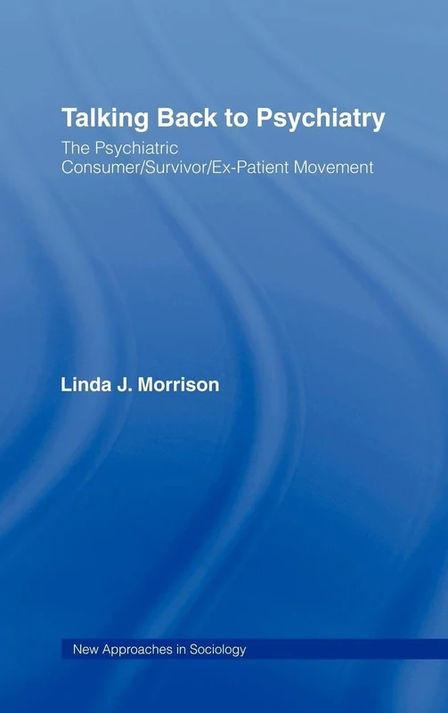 Talking Back to Psychiatry: The Psychiatric Consumer/Survivor/Ex-Patient Movement (New Approaches in Sociology)
