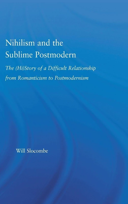 Nihilism and the Sublime Postmodern: The History of a Difficult Relationship from Romanticism to Postmodernism (Literary Criticism and Cultural Theory)