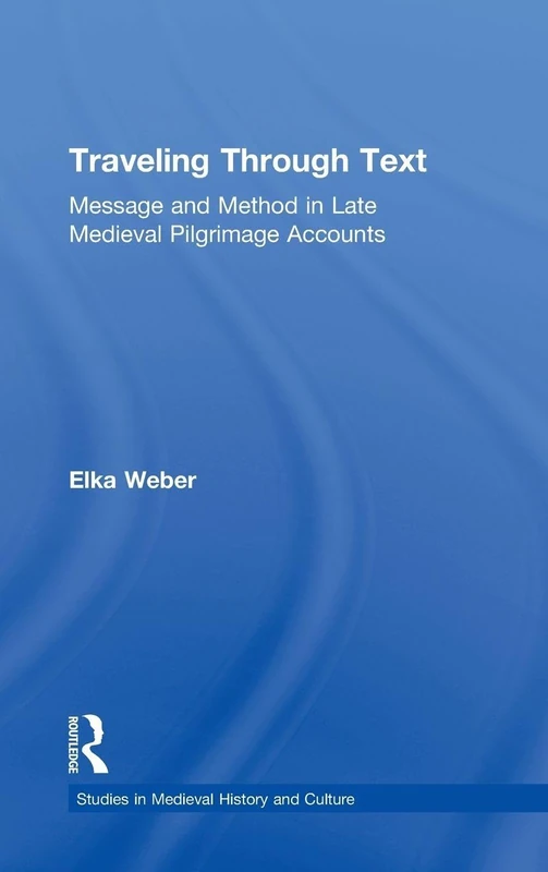Traveling Through Text: Message and Method in Late Medieval Pilgrimage Accounts (Studies in Medieval History and Culture)