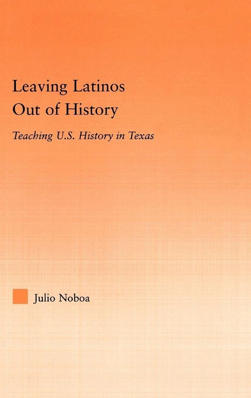 Leaving Latinos Out of History: Teaching US History in Texas (Latino Communities: Emerging Voices--Political, Social, Cultural and Legal Issues)